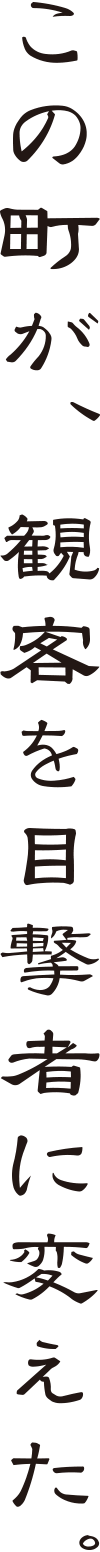 この町が、観客を目撃者に変えた。
